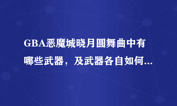 GBA恶魔城晓月圆舞曲中有哪些武器，及武器各自如何得到，在哪得到