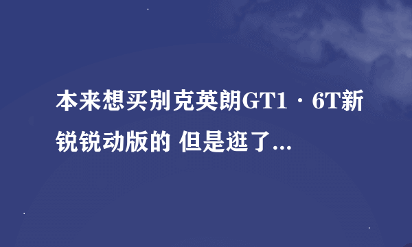 本来想买别克英朗GT1·6T新锐锐动版的 但是逛了论坛发现问题太多（科鲁兹也多啊） 现在想换成三菱翼神