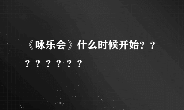 《咏乐会》什么时候开始？？？？？？？？