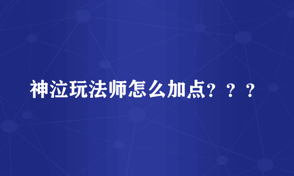 神泣玩法师怎么加点？？？