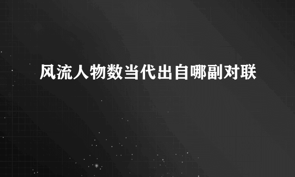 风流人物数当代出自哪副对联