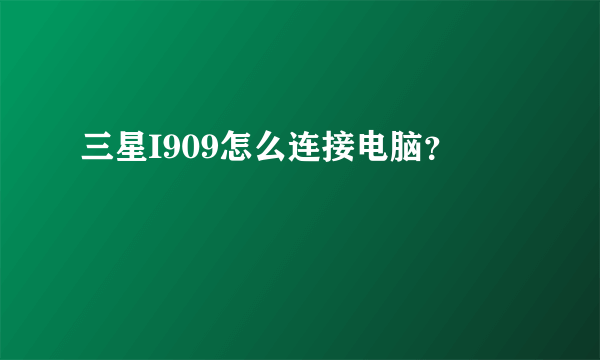 三星I909怎么连接电脑？