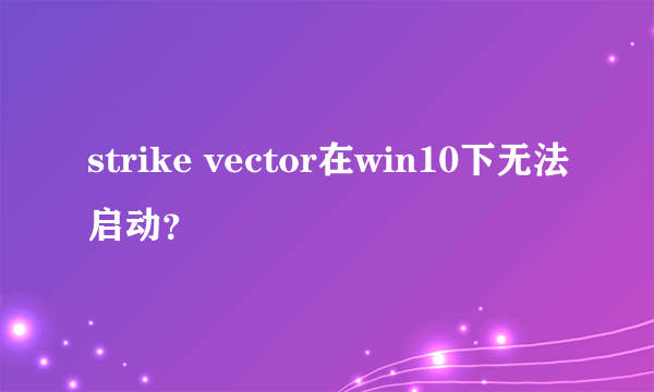 strike vector在win10下无法启动？