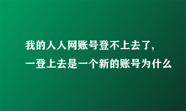 我的人人网账号登不上去了,一登上去是一个新的账号为什么