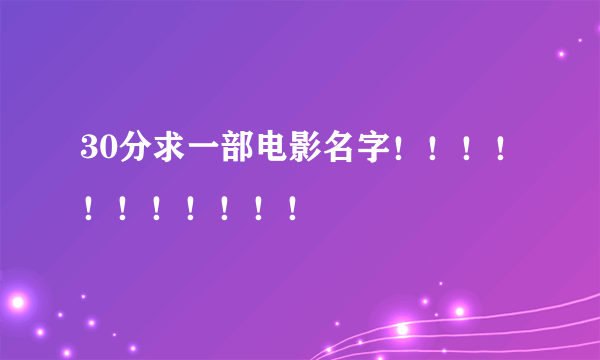 30分求一部电影名字！！！！！！！！！！！