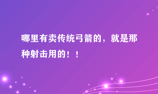 哪里有卖传统弓箭的，就是那种射击用的！！