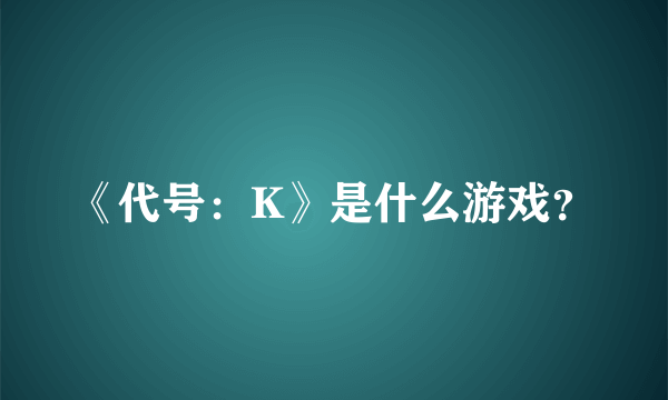 《代号：K》是什么游戏？