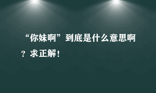 “你妹啊”到底是什么意思啊？求正解！