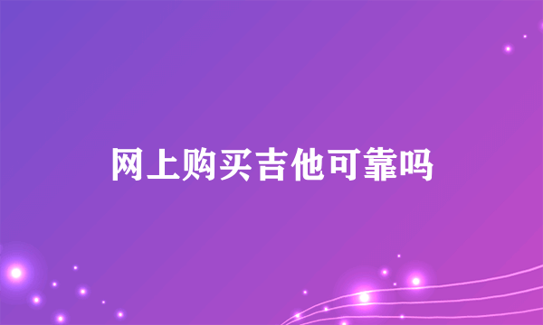 网上购买吉他可靠吗