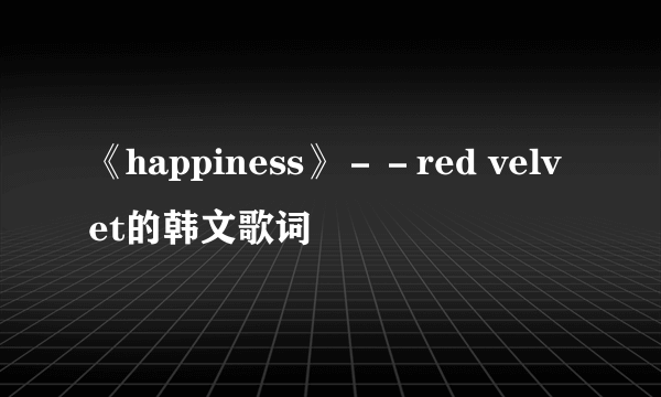 《happiness》－－red velvet的韩文歌词