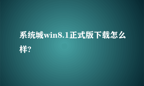 系统城win8.1正式版下载怎么样?