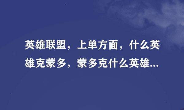 英雄联盟，上单方面，什么英雄克蒙多，蒙多克什么英雄，蛤蟆被什么英雄克，克什么英雄