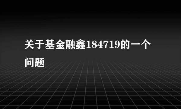 关于基金融鑫184719的一个问题