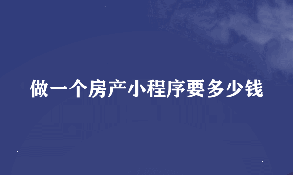 做一个房产小程序要多少钱