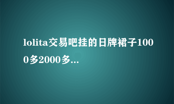 lolita交易吧挂的日牌裙子1000多2000多是软妹币还是日元？