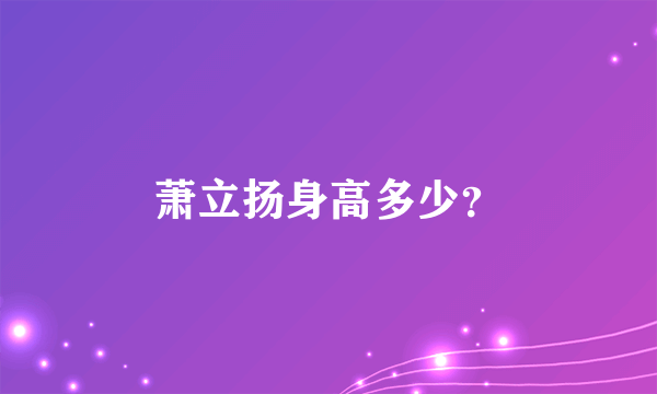 萧立扬身高多少？