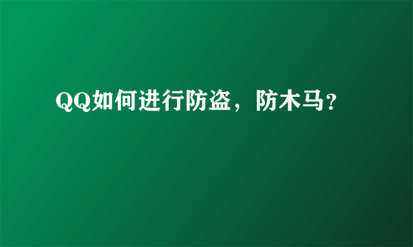 QQ如何进行防盗，防木马？