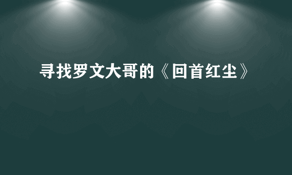 寻找罗文大哥的《回首红尘》