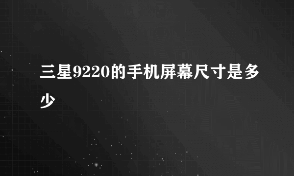 三星9220的手机屏幕尺寸是多少