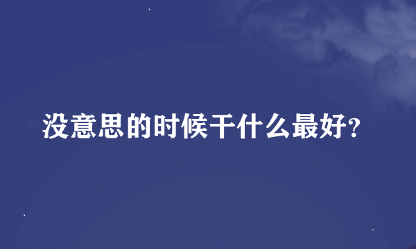 没意思的时候干什么最好？