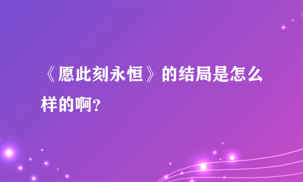 《愿此刻永恒》的结局是怎么样的啊？