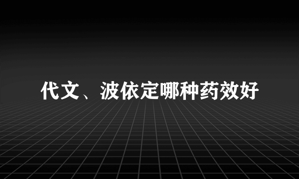 代文、波依定哪种药效好