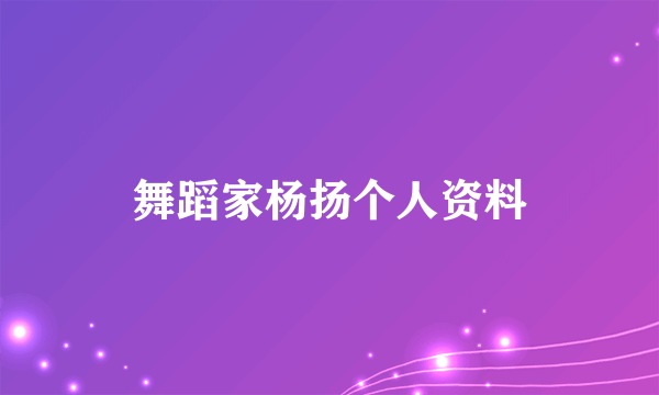 舞蹈家杨扬个人资料