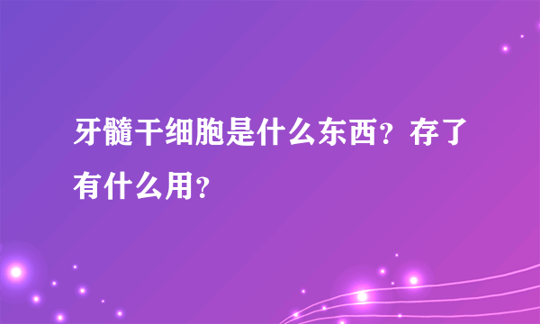 牙髓干细胞是什么东西？存了有什么用？