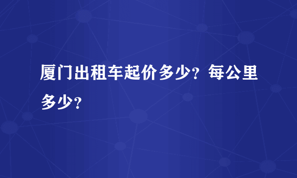 厦门出租车起价多少？每公里多少？