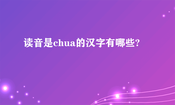 读音是chua的汉字有哪些?