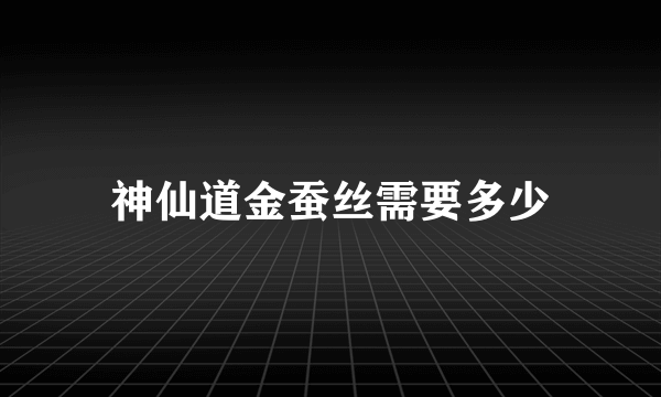 神仙道金蚕丝需要多少