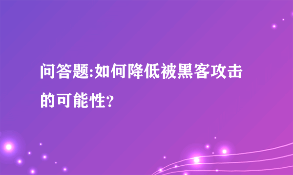 问答题:如何降低被黑客攻击的可能性？