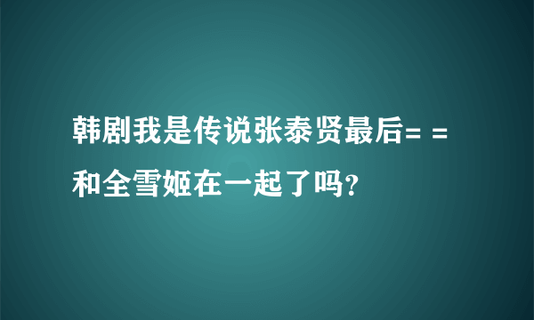 韩剧我是传说张泰贤最后= =和全雪姬在一起了吗？