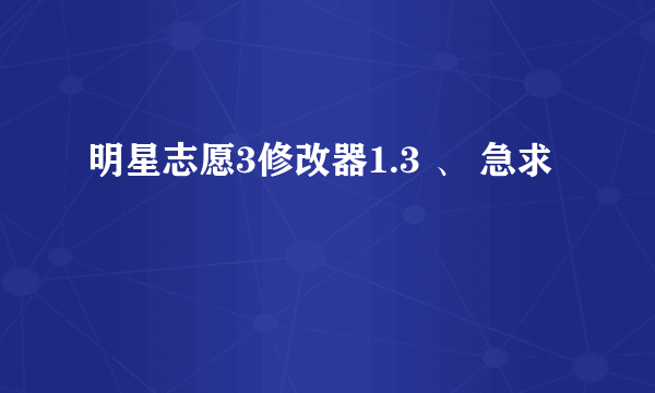 明星志愿3修改器1.3 、 急求