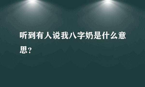 听到有人说我八字奶是什么意思？