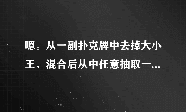 嗯。从一副扑克牌中去掉大小王，混合后从中任意抽取一张，有多少种可能的结果。等会。