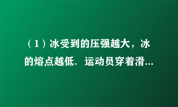 （1）冰受到的压强越大，冰的熔点越低．运动员穿着滑冰鞋（如图）在冰面上滑行，冰面受压会熔化变成水．