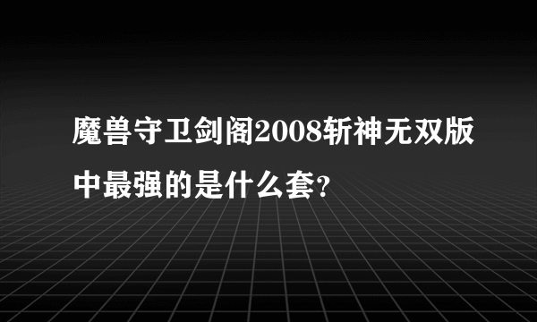 魔兽守卫剑阁2008斩神无双版中最强的是什么套？