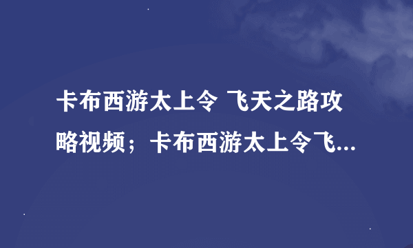 卡布西游太上令 飞天之路攻略视频；卡布西游太上令飞天之路怎么做教程