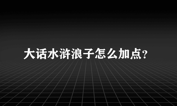 大话水浒浪子怎么加点？