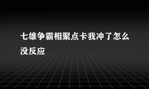 七雄争霸相聚点卡我冲了怎么没反应