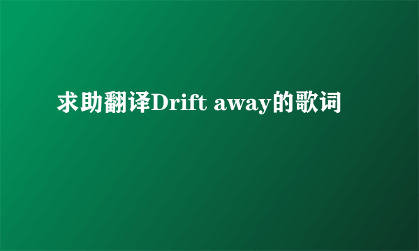 求助翻译Drift away的歌词