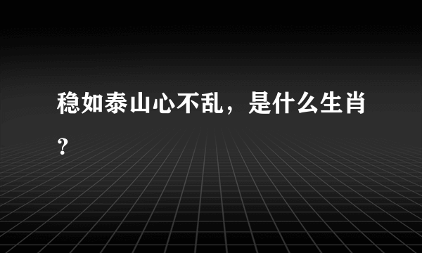 稳如泰山心不乱，是什么生肖？