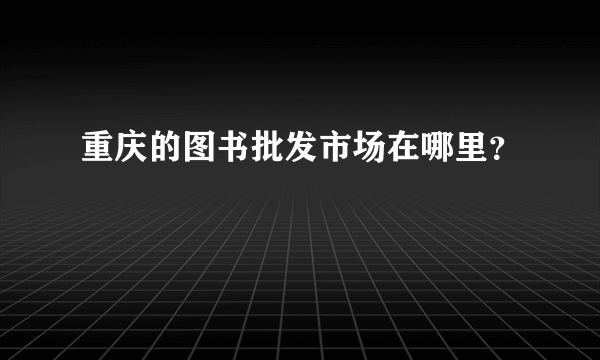 重庆的图书批发市场在哪里？