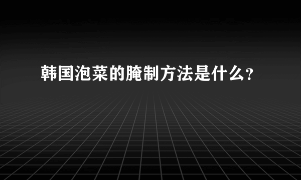 韩国泡菜的腌制方法是什么？