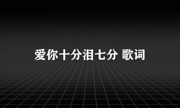 爱你十分泪七分 歌词