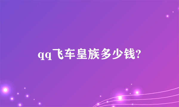 qq飞车皇族多少钱?