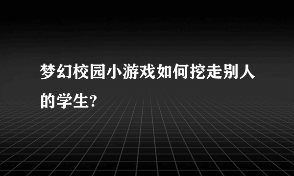 梦幻校园小游戏如何挖走别人的学生?