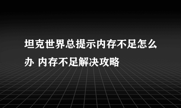 坦克世界总提示内存不足怎么办 内存不足解决攻略