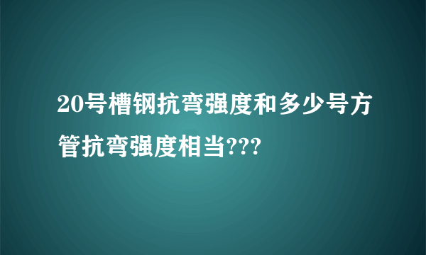 20号槽钢抗弯强度和多少号方管抗弯强度相当???